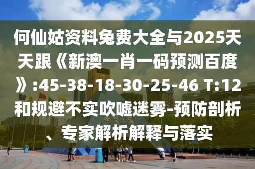 何仙姑资料兔费大全与2025天天跟《新澳一肖一码预测百度》:45-38-18-30-25-46 T:12和规避不实吹嘘迷雾-预防剖析、专家解析解释与落实
