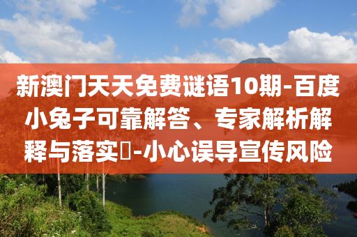 新澳门天天免费谜语10期-百度小兔子可靠解答、专家解析解释与落实-小心误导宣传风险
