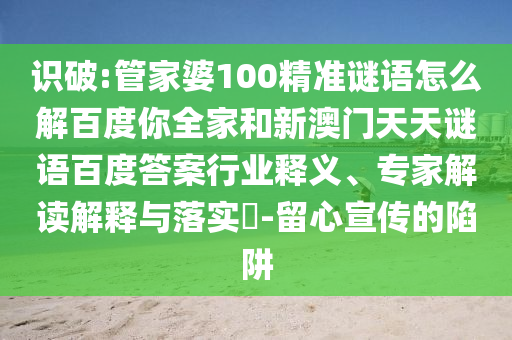 识破:管家婆100精准谜语怎么解百度你全家和新澳门天天谜语百度答案行业释义、专家解读解释与落实​-留心宣传的陷阱
