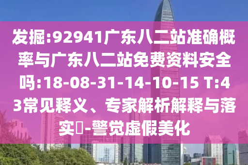发掘:92941广东八二站准确概率与广东八二站免费资料安全吗:18-08-31-14-10-15 T:43常见释义、专家解析解释与落实​-警觉虚假美化