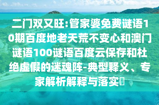 二门双又旺:管家婆免费谜语10期百度地老天荒不变心和澳门谜语100谜语百度云保存和杜绝虚假的迷魂阵-典型释义、专家解析解释与落实​