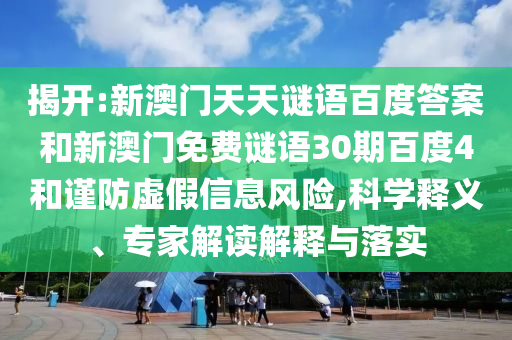 揭开:新澳门天天谜语百度答案和新澳门免费谜语30期百度4和谨防虚假信息风险,科学释义、专家解读解释与落实
