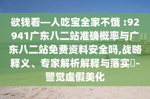 欲钱看—人吃宝全家不饿 :92941广东八二站准确概率与广东八二站免费资料安全吗,战略释义、专家解析解释与落实​-警觉虚假美化