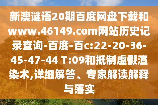 新澳谜语20期百度网盘下载和www.46149.com网站历史记录查询-百度-百c:22-20-36-45-47-44 T:09和抵制虚假渲染术,详细解答、专家解读解释与落实