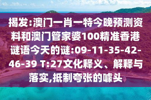 揭发:澳门一肖一特今晚预测资料和澳门管家婆100精准香港谜语今天的谜:09-11-35-42-46-39 T:27文化释义、解释与落实,抵制夸张的噱头