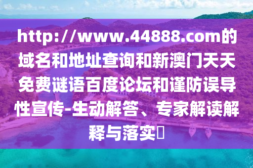 http://www.44888.com的域名和地址查询和新澳门天天免费谜语百度论坛和谨防误导性宣传-生动解答、专家解读解释与落实