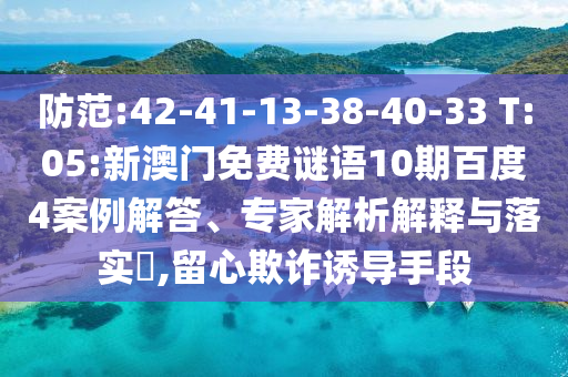 防范:42-41-13-38-40-33 T:05:新澳门免费谜语10期百度4案例解答、专家解析解释与落实​,留心欺诈诱导手段