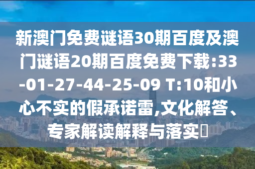 新澳门免费谜语30期百度及澳门谜语20期百度免费下载:33-01-27-44-25-09 T:10和小心不实的假承诺雷,文化解答、专家解读解释与落实​
