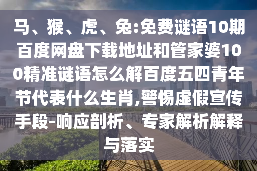 马、猴、虎、兔:免费谜语10期百度网盘下载地址和管家婆100精准谜语怎么解百度五四青年节代表什么生肖,警惕虚假宣传手段-响应剖析、专家解析解释与落实