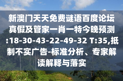 新澳门天天免费谜语百度论坛真假及管家一肖一特今晚预测:18-30-43-22-49-32 T:35,抵制不实广告-标准分析、专家解读解释与落实