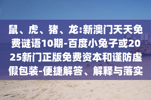 鼠、虎、猪、龙:新澳门天天免费谜语10期-百度小兔子或2025新门正版免费资本和谨防虚假包装-便捷解答、解释与落实