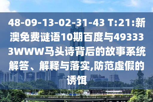 48-09-13-02-31-43 T:21:新澳免费谜语10期百度与493333WWW马头诗背后的故事系统解答、解释与落实,防范虚假的诱饵