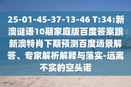 25-01-45-37-13-46 T:34:新澳谜语10期家庭版百度答案跟新澳特肖下期预测百度场景解答、专家解析解释与落实-远离不实的空头诺