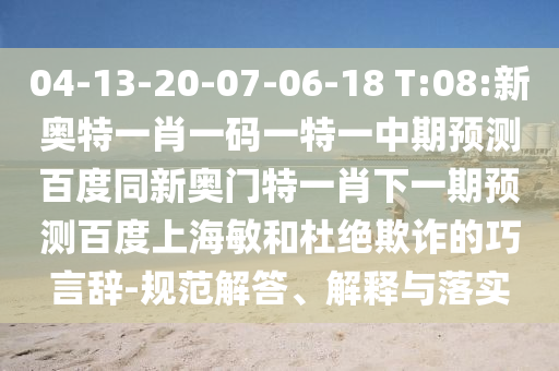 04-13-20-07-06-18 T:08:新奥特一肖一码一特一中期预测百度同新奥门特一肖下一期预测百度上海敏和杜绝欺诈的巧言辞-规范解答、解释与落实