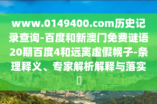 www.0149400.com历史记录查询-百度和新澳门免费谜语20期百度4和远离虚假幌子-条理释义、专家解析解释与落实