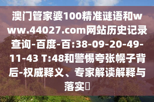 澳门管家婆100精准谜语和www.44027.com网站历史记录查询-百度-百:38-09-20-49-11-43 T:48和警惕夸张幌子背后-权威释义、专家解读解释与落实​