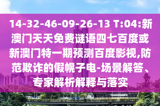 14-32-46-09-26-13 T:04:新澳门天天免费谜语四七百度或新澳门特一期预测百度影视,防范欺诈的假幌子电-场景解答、专家解析解释与落实