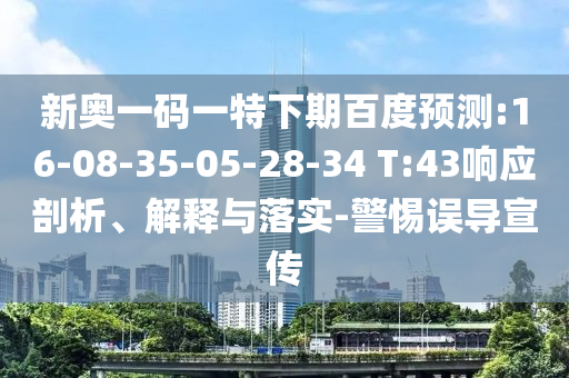 新奥一码一特下期百度预测:16-08-35-05-28-34 T:43响应剖析、解释与落实-警惕误导宣传