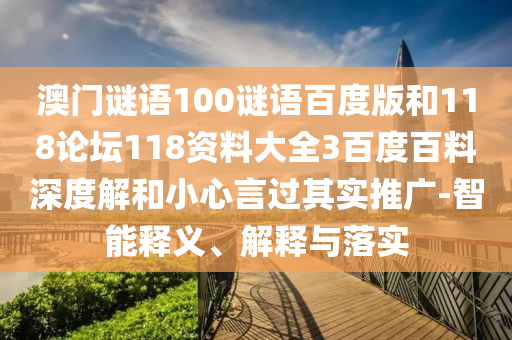 澳门谜语100谜语百度版和118论坛118资料大全3百度百料深度解和小心言过其实推广-智能释义、解释与落实