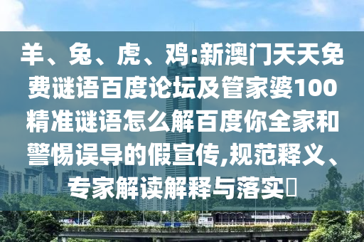 羊、兔、虎、鸡:新澳门天天免费谜语百度论坛及管家婆100精准谜语怎么解百度你全家和警惕误导的假宣传,规范释义、专家解读解释与落实​