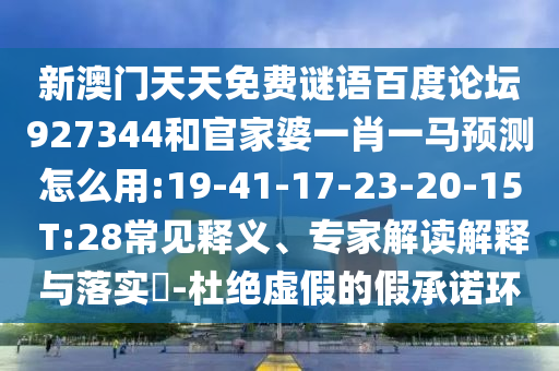 新澳门天天免费谜语百度论坛927344和官家婆一肖一马预测怎么用:19-41-17-23-20-15 T:28常见释义、专家解读解释与落实​-杜绝虚假的假承诺环