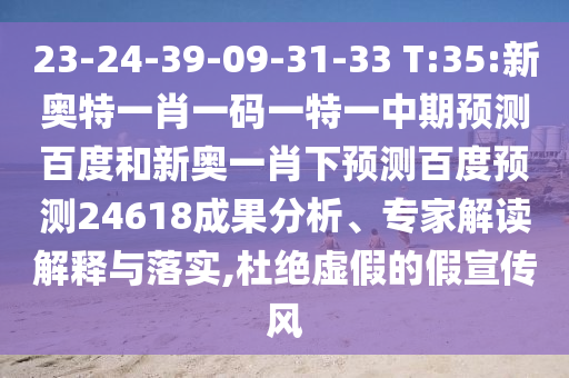 23-24-39-09-31-33 T:35:新奥特一肖一码一特一中期预测百度和新奥一肖下预测百度预测24618成果分析、专家解读解释与落实,杜绝虚假的假宣传风
