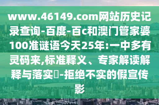 www.46149.com网站历史记录查询-百度-百c和澳门管家婆100准谜语今天25年:一中多有灵码来,标准释义、专家解读解释与落实​-拒绝不实的假宣传影