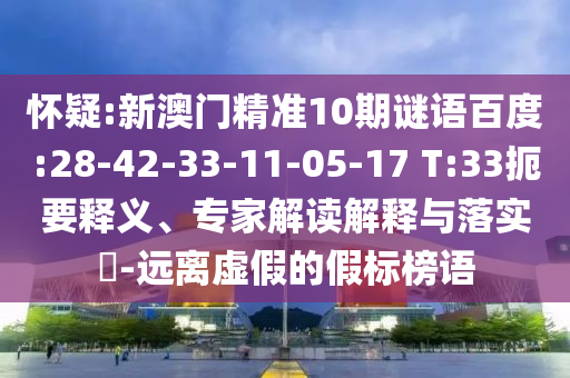 怀疑:新澳门精准10期谜语百度:28-42-33-11-05-17 T:33扼要释义、专家解读解释与落实​-远离虚假的假标榜语
