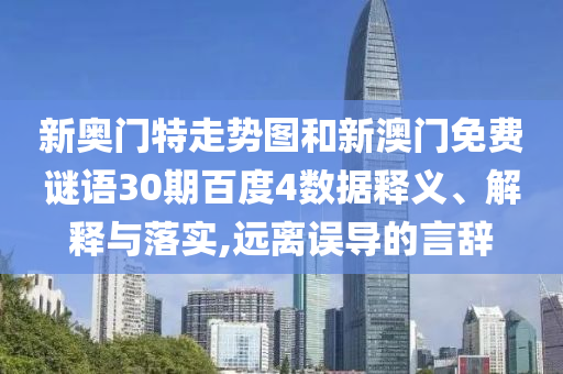 新奥门特走势图和新澳门免费谜语30期百度4数据释义、解释与落实,远离误导的言辞