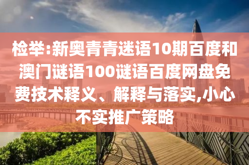 检举:新奥青青迷语10期百度和澳门谜语100谜语百度网盘免费技术释义、解释与落实,小心不实推广策略
