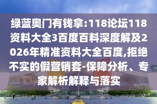 绿蓝奥门有钱拿:118论坛118资料大全3百度百料深度解及2026年精准资料大全百度,拒绝不实的假营销套-保障分析、专家解析解释与落实