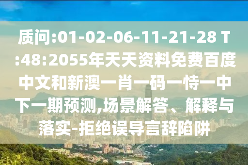 质问:01-02-06-11-21-28 T:48:2055年天天资料免费百度中文和新澳一肖一码一恃一中下一期预测,场景解答、解释与落实-拒绝误导言辞陷阱