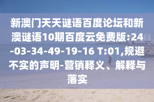 新澳门天天谜语百度论坛和新澳谜语10期百度云免费版:24-03-34-49-19-16 T:01,规避不实的声明-营销释义、解释与落实