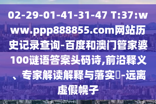 02-29-01-41-31-47 T:37:www.ppp888855.com网站历史记录查询-百度和澳门管家婆100谜语答案头码诗,前沿释义、专家解读解释与落实-远离虚假幌子