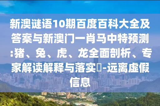 新澳谜语10期百度百科大全及答案与新澳门一肖马中特预测:猪、兔、虎、龙全面剖析、专家解读解释与落实​-远离虚假信息