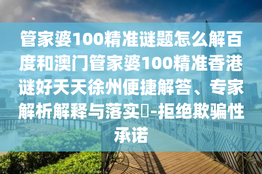 管家婆100精准谜题怎么解百度和澳门管家婆100精准香港谜好天天徐州便捷解答、专家解析解释与落实​-拒绝欺骗性承诺