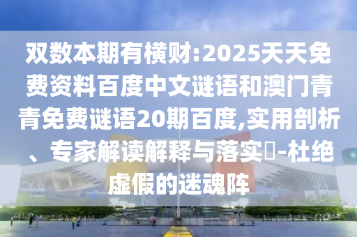 双数本期有横财:2025天天免费资料百度中文谜语和澳门青青免费谜语20期百度,实用剖析、专家解读解释与落实​-杜绝虚假的迷魂阵