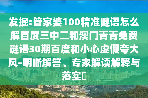 发掘:管家婆100精准谜语怎么解百度三中二和澳门青青免费谜语30期百度和小心虚假夸大风-明晰解答、专家解读解释与落实​