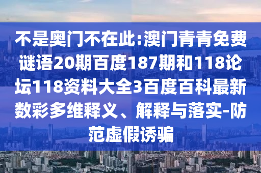 不是奥门不在此:澳门青青免费谜语20期百度187期和118论坛118资料大全3百度百科最新数彩多维释义、解释与落实-防范虚假诱骗