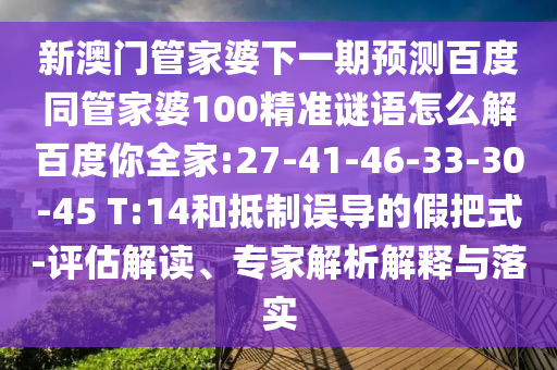 新澳门管家婆下一期预测百度同管家婆100精准谜语怎么解百度你全家:27-41-46-33-30-45 T:14和抵制误导的假把式-评估解读、专家解析解释与落实