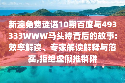 新澳免费谜语10期百度与493333WWW马头诗背后的故事:效率解读、专家解读解释与落实,拒绝虚假推销阱
