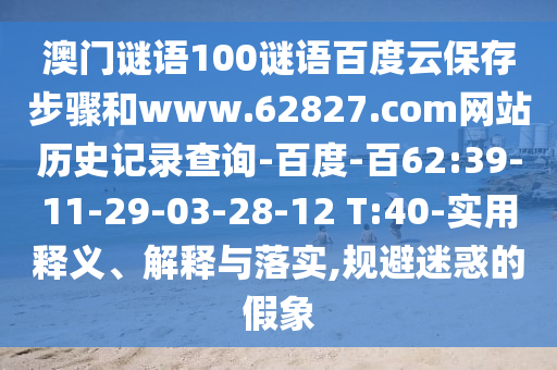 澳门谜语100谜语百度云保存步骤和www.62827.com网站历史记录查询-百度-百62:39-11-29-03-28-12 T:40-实用释义、解释与落实,规避迷惑的假象