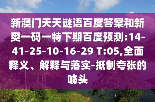 新澳门天天谜语百度答案和新奥一码一特下期百度预测:14-41-25-10-16-29 T:05,全面释义、解释与落实-抵制夸张的噱头