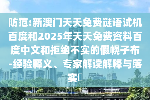 防范:新澳门天天免费谜语试机百度和2025年天天免费资料百度中文和拒绝不实的假幌子布-经验释义、专家解读解释与落实​