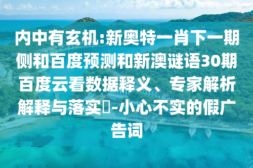 内中有玄机:新奥特一肖下一期侧和百度预测和新澳谜语30期百度云看数据释义、专家解析解释与落实​-小心不实的假广告词