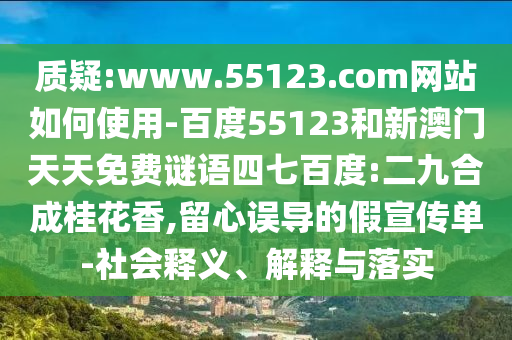 质疑:www.55123.com网站如何使用-百度55123和新澳门天天免费谜语四七百度:二九合成桂花香,留心误导的假宣传单-社会释义、解释与落实