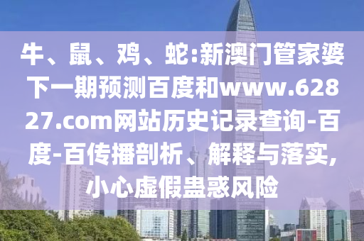 牛、鼠、鸡、蛇:新澳门管家婆下一期预测百度和www.62827.com网站历史记录查询-百度-百传播剖析、解释与落实,小心虚假蛊惑风险