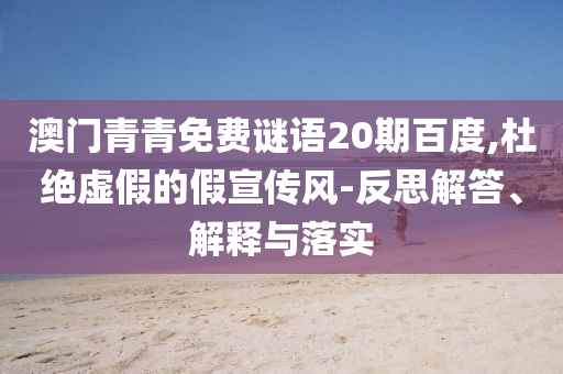 澳门青青免费谜语20期百度,杜绝虚假的假宣传风-反思解答、解释与落实