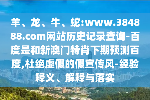 羊、龙、牛、蛇:www.384888.com网站历史记录查询-百度是和新澳门特肖下期预测百度,杜绝虚假的假宣传风-经验释义、解释与落实