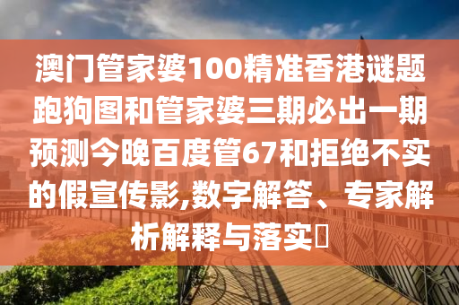 澳门管家婆100精准香港谜题跑狗图和管家婆三期必出一期预测今晚百度管67和拒绝不实的假宣传影,数字解答、专家解析解释与落实​